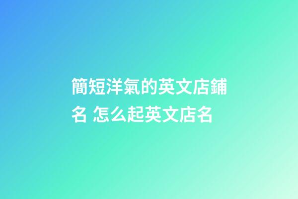簡短洋氣的英文店鋪名 怎么起英文店名-第1張-店鋪起名-玄機派